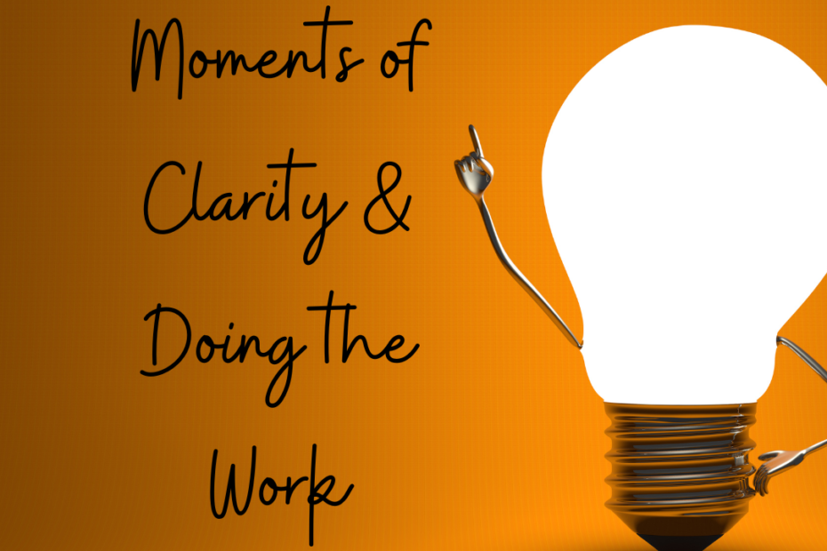 Moments of Clarity and Doing the Work